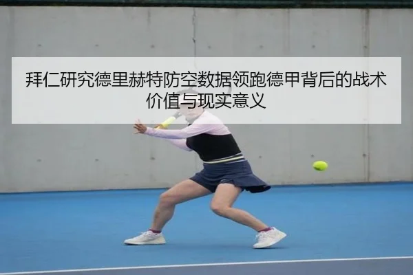 拜仁研究德里赫特防空数据领跑德甲背后的战术价值与现实意义