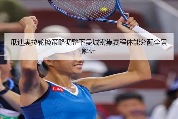 瓜迪奥拉轮换策略调整下曼城密集赛程体能分配全景解析