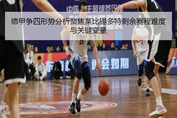 德甲争四形势分析聚焦莱比锡多特剩余赛程难度与关键变量