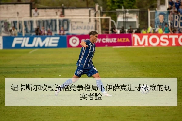 纽卡斯尔欧冠资格竞争格局下伊萨克进球依赖的现实考验